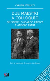 Due maestri a colloquio. Giuseppe Lombardo Radice e Angelo Patri libro di Petruzzi Carmen