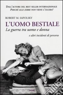 L'uomo bestiale. La guerra tra uomo e donna e altri incidenti di percorso libro di Sapolsky Robert M.