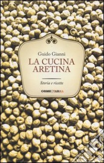 La cucina aretina. Storia e ricette libro di Gianni Guido