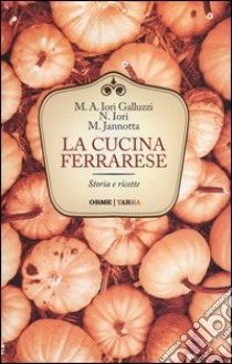 La cucina ferrarese. Storia e ricette libro di Iori Galluzzi Maria Alessandra; Iori Narsete; Jannotta Marco