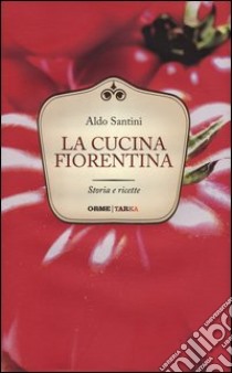 La cucina fiorentina. Storia e ricette libro di Santini Aldo