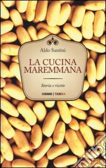 La cucina maremmana. Storia e ricette libro di Santini Aldo