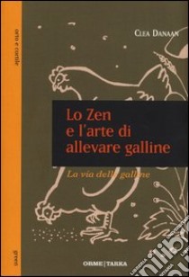 Lo zen e l'arte di allevare galline. La via delle galline libro di Danaan Clea