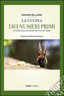 La cucina dei numeri primi. E le briciole di sapere diventano libro libro di Ballarini Giovanni