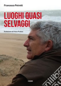 Luoghi quasi selvaggi libro di Petretti Francesco