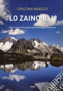 Lo zaino blu. Dalle cime dei monti alla montagna interiore libro di Noacco Cristina