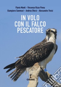 In volo con il falco pescatore libro di Monti Flavio; Rizzo Pinna Vincenzo; Sammuri Giampiero