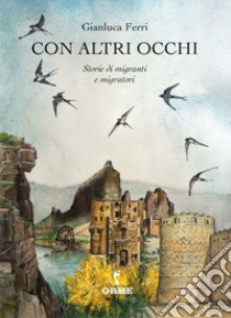 Con altri occhi. Storie di migranti e migratori libro di Ferri Gianluca