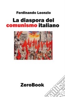 La diaspora del comunismo italiano libro di Leonzio Ferdinando