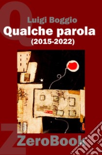 Qualche parola (2015-2022) libro di Boggio Luigi