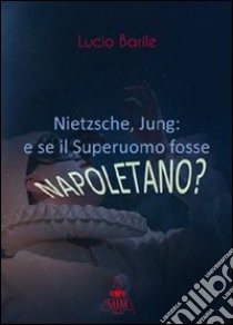 Nietzsche, Jung. E se il Superuomo fosse napoletano? libro di Barile Lucio; Metta A. (cur.); Miu J. (cur.)