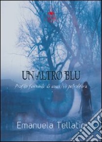 Un altro blu. Profilo femminile di una crisi petrolifera libro di Tellatin Emanuela; Metta A. (cur.); Miu J. (cur.)