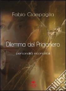 Dilemma del prigioniero. Personalità incorruttibili libro di Giampaglia Fabio; Metta A. (cur.)