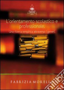 L'orientamento scolastico e professionale. Una ricerca empirica attraverso i generi libro di Morello Fabrizia; Metta A. (cur.)