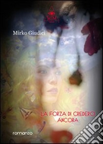 La forza di crederci ancora libro di Giudici Mirko; Metta A. (cur.)