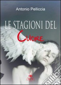 Le stagioni del cuore libro di Pelliccia Antonio