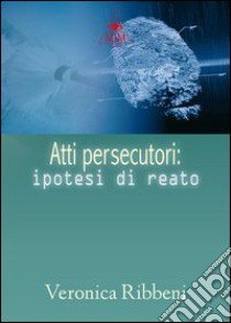 Atti persecutori. Ipotesi di reato libro di Ribbeni Veronica; Metta A. (cur.); Miu J. (cur.)