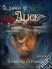 Il tango di Alice libro di Di Francia Elisabetta; Metta A. (cur.); Miu J. (cur.)