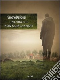 Una vita che non sa ingannare libro di De Rossi Simone; Metta A. (cur.); Miu J. (cur.)