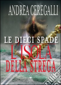 L'isola della strega. Le dieci spade libro di Ceregalli Andrea; Metta A. (cur.)