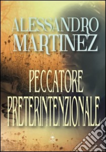 Peccatore preterintenzionale libro di Martinez Alessandro