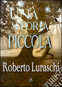 Una storia piccola libro di Luraschi Roberto