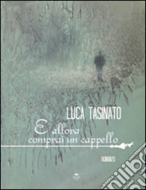 E allora comprai un cappello libro di Tasinato Luca