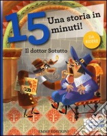 Il dottor Sotutto. Una storia in 15 minuti! Ediz. a colori libro di Lazzarato Francesca