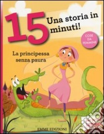 La principessa senza paura. Una storia in 15 minuti! Ediz. a colori libro di Lazzarato Francesca