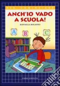 Anch'io vado a scuola! libro di Bolaffio Raffaella