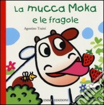 La mucca Moka e le fragole. Ediz. illustrata libro di Traini Agostino