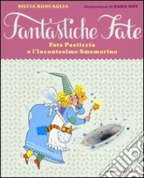 Fata Pasticcia e l'incantesimo smemorino. Ediz. illustrata libro di Roncaglia Silvia; Not Sara