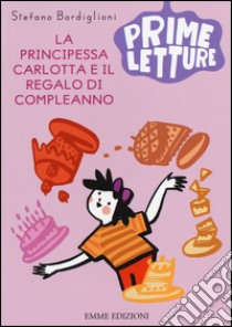 La principessa Carlotta e il regalo di compleanno. Ediz. a colori libro di Bordiglioni Stefano