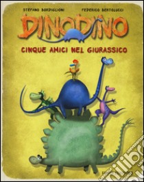 Cinque amici nel giurassico. Dinodino. Ediz. illustrata libro di Bordiglioni Stefano; Bertolucci Federico