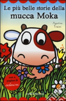 Le più belle storie della mucca Moka. Con adesivi. Ediz. illustrata libro di Traini Agostino