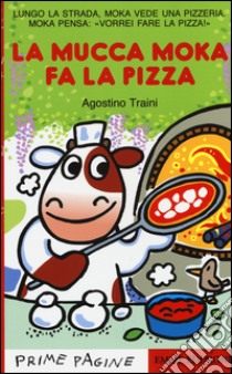 La mucca Moka fa la pizza. Stampatello maiuscolo. Ediz. illustrata libro di Traini Agostino