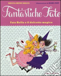 Fata Bella e il dolcetto magico. Ediz. illustrata libro di Roncaglia Silvia; Not Sara