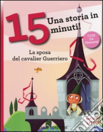 La sposa del cavalier Guerriero. Una storia in 15 minuti! Ediz. a colori libro di Piumini Roberto