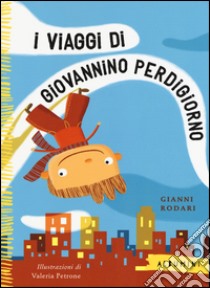 I viaggi di Giovannino Perdigiorno. Ediz. a colori libro di Rodari Gianni; Petrone Valeria