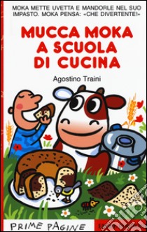 Mucca Moka a scuola di cucina. Stampatello maiuscolo. Ediz. illustrata libro di Traini Agostino