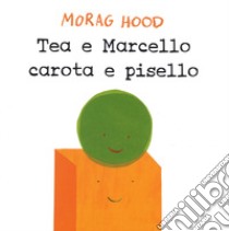 Tea e Marcello carota e pisello. Ediz. a colori libro di Hood Morag