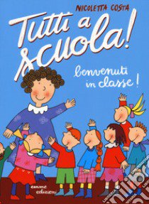 Benvenuti in classe! Tutti a scuola! Ediz. a colori libro di Costa Nicoletta