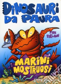 Marini mostruosi. Dinosauri da paura. Ediz. a colori libro di Sillani Febe