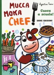 Cuoca a scuola! Mucca Moka chef. Ediz. a colori libro di Traini Agostino