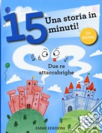 Due re attaccabrighe. Una storia in 15 minuti! Ediz. a colori libro di Campello Giuditta