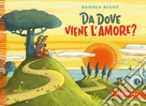 Da dove viene l'amore? Ediz. a colori libro di Kulot Daniela