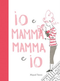 Io e mamma, mamma e io. Ediz. a colori libro di Tanco Miguel