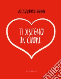 Ti disegno un cuore libro di Sanna Alessandro