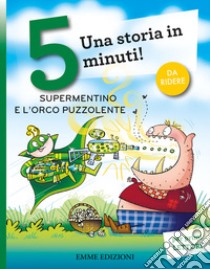 Supermentino e l'orco puzzolente. Una storia in 5 minuti! Ediz. a colori libro di Campello Giuditta