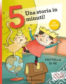 Frittella di re. Una storia in 5 minuti! Ediz. a colori libro di Campello Giuditta